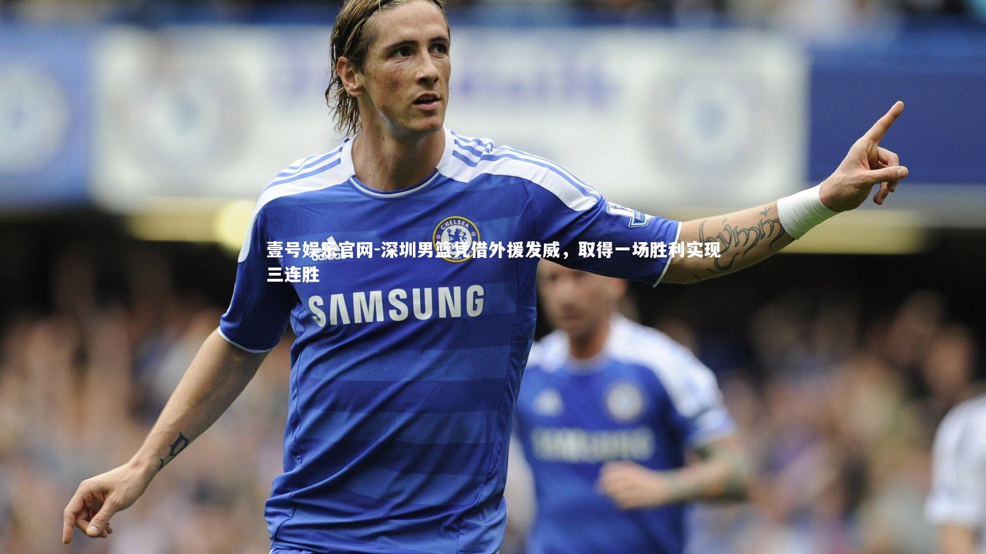 壹号娱乐官网-深圳男篮凭借外援发威，取得一场胜利实现三连胜