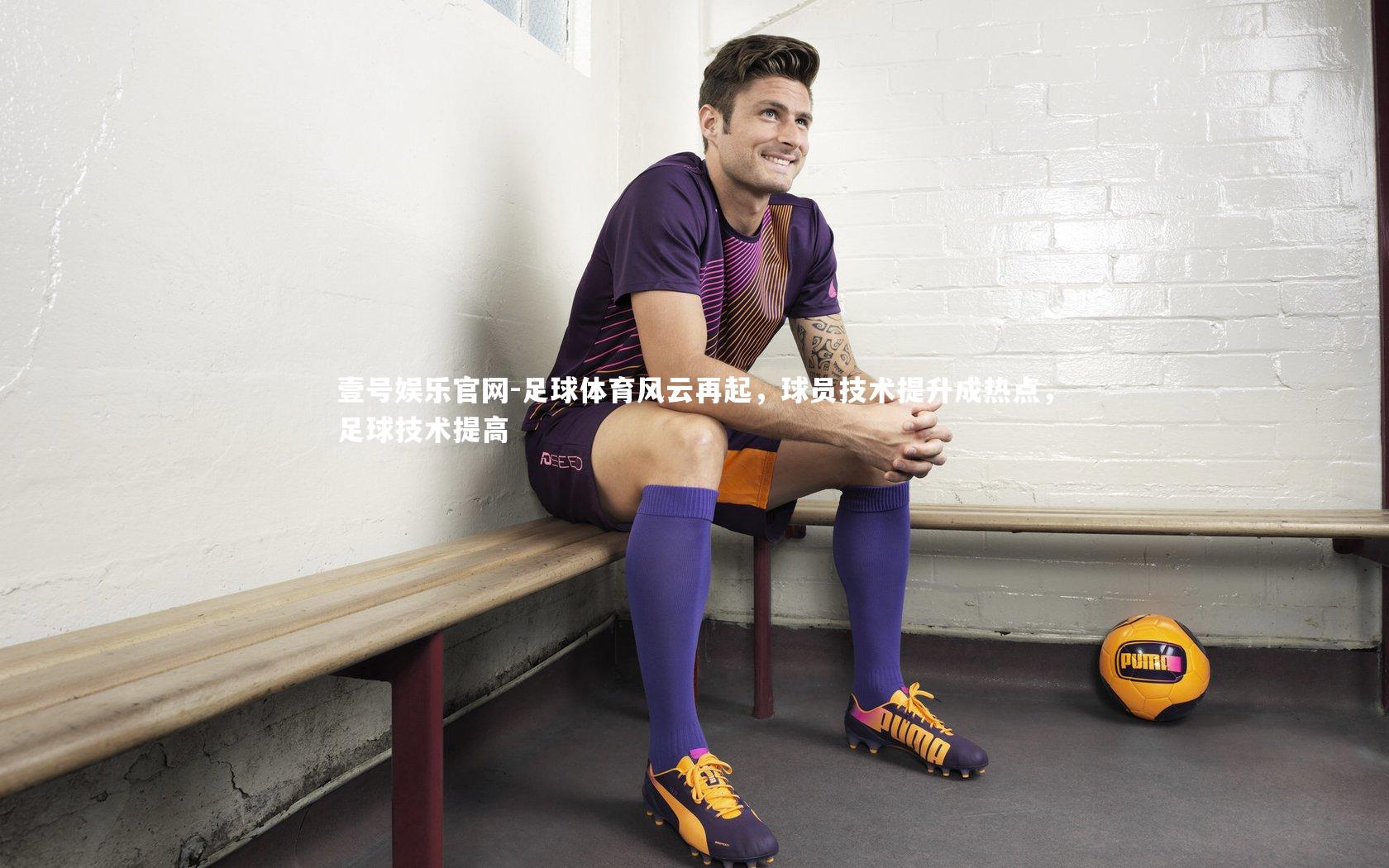 足球体育风云再起,球员技术提升成热点,足球技术提高