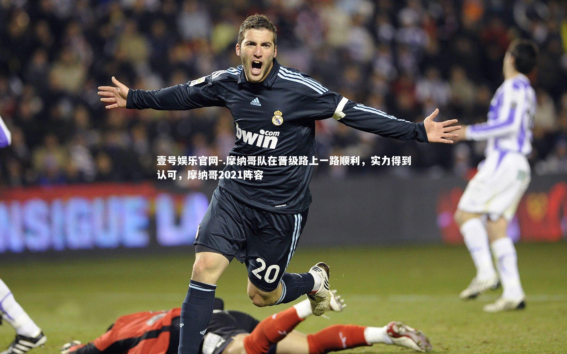 .摩纳哥队在晋级路上一路顺利，实力得到认可，摩纳哥2021阵容