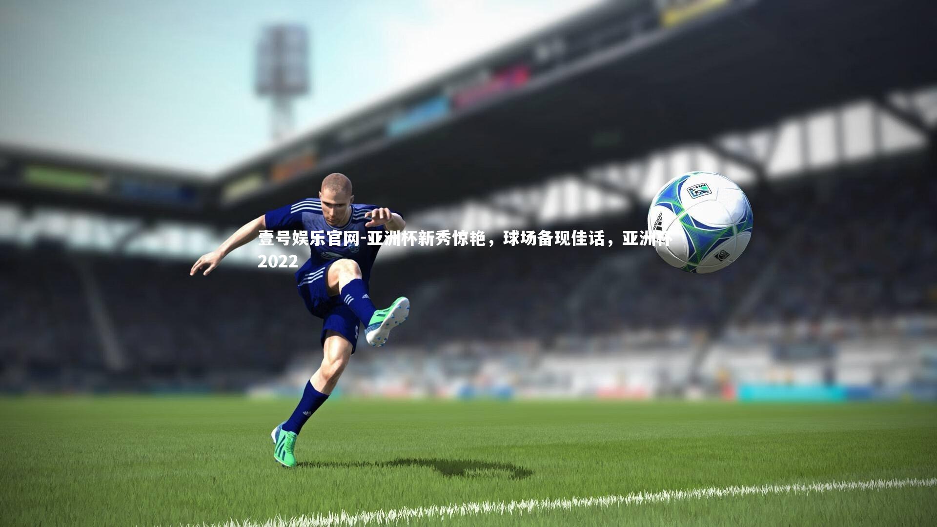 亚洲杯新秀惊艳，球场备现佳话，亚洲杯 2022