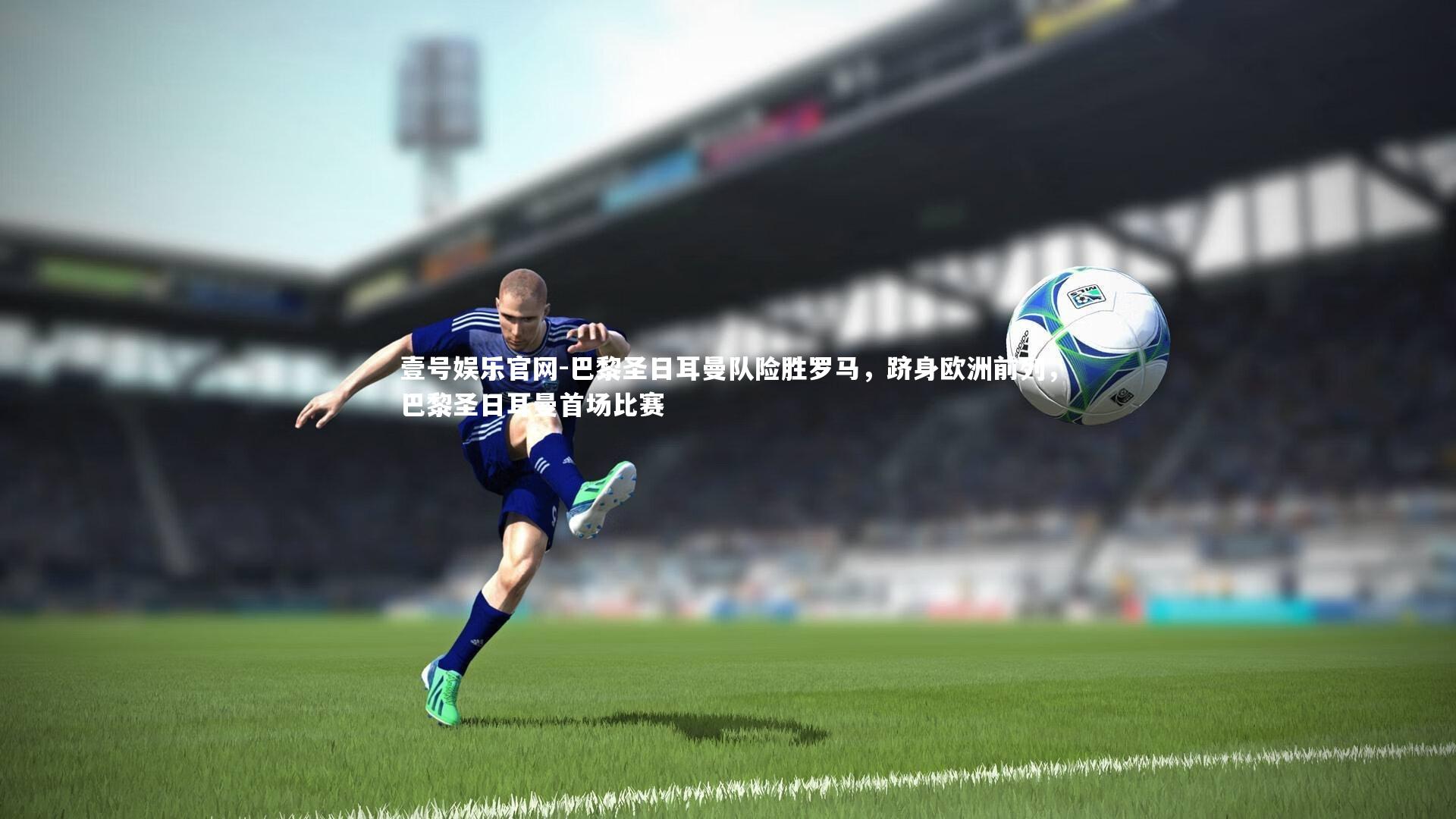 巴黎圣日耳曼队险胜罗马,跻身欧洲前列,巴黎圣日耳曼首场比赛