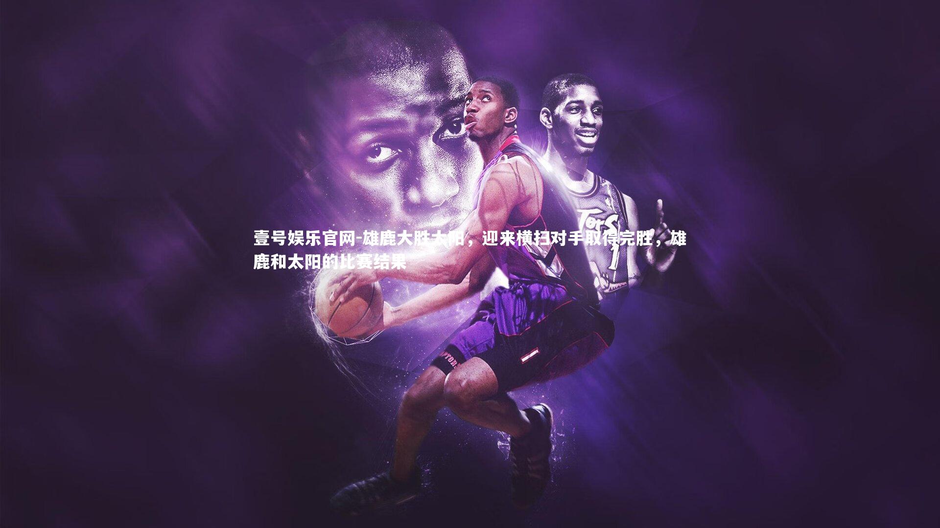 雄鹿大胜太阳,迎来横扫对手取得完胜,雄鹿和太阳的比赛结果