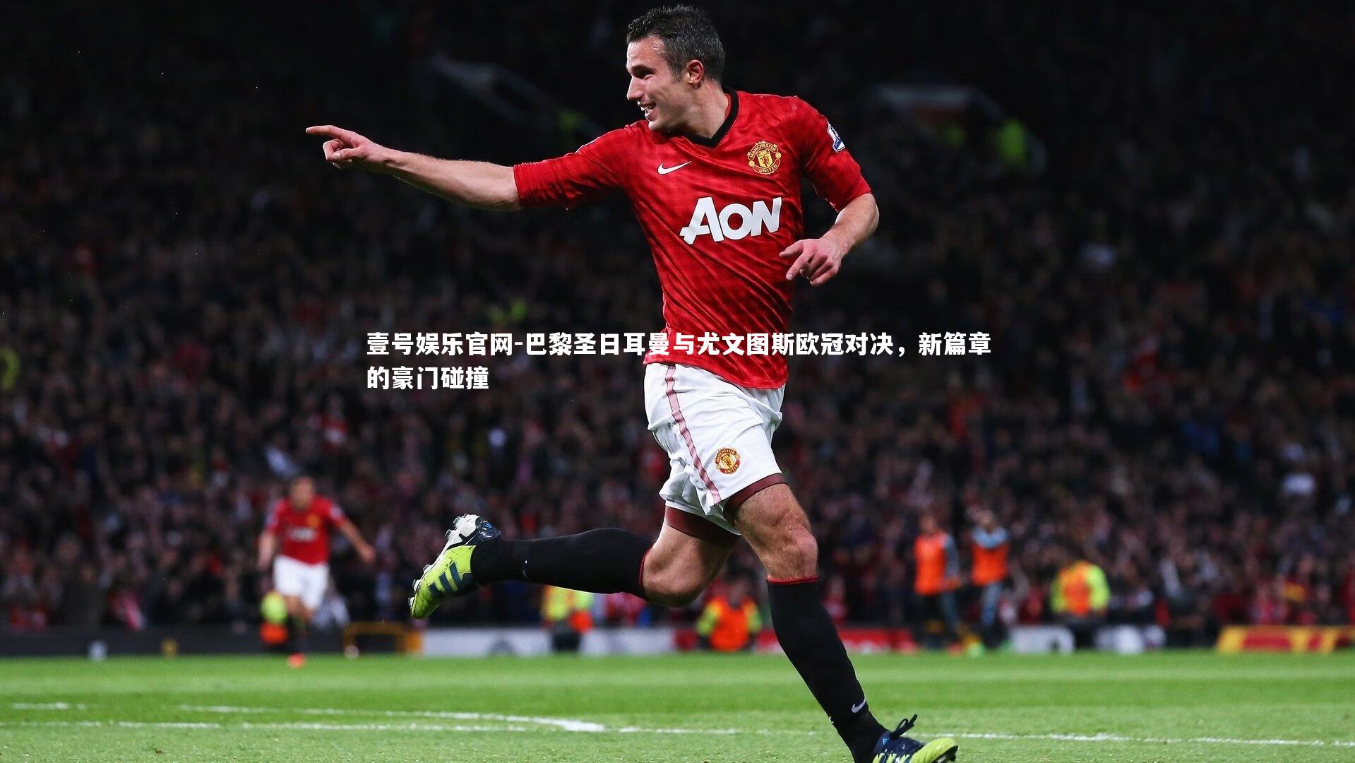 巴黎圣日耳曼与尤文图斯欧冠对决，新篇章的豪门碰撞