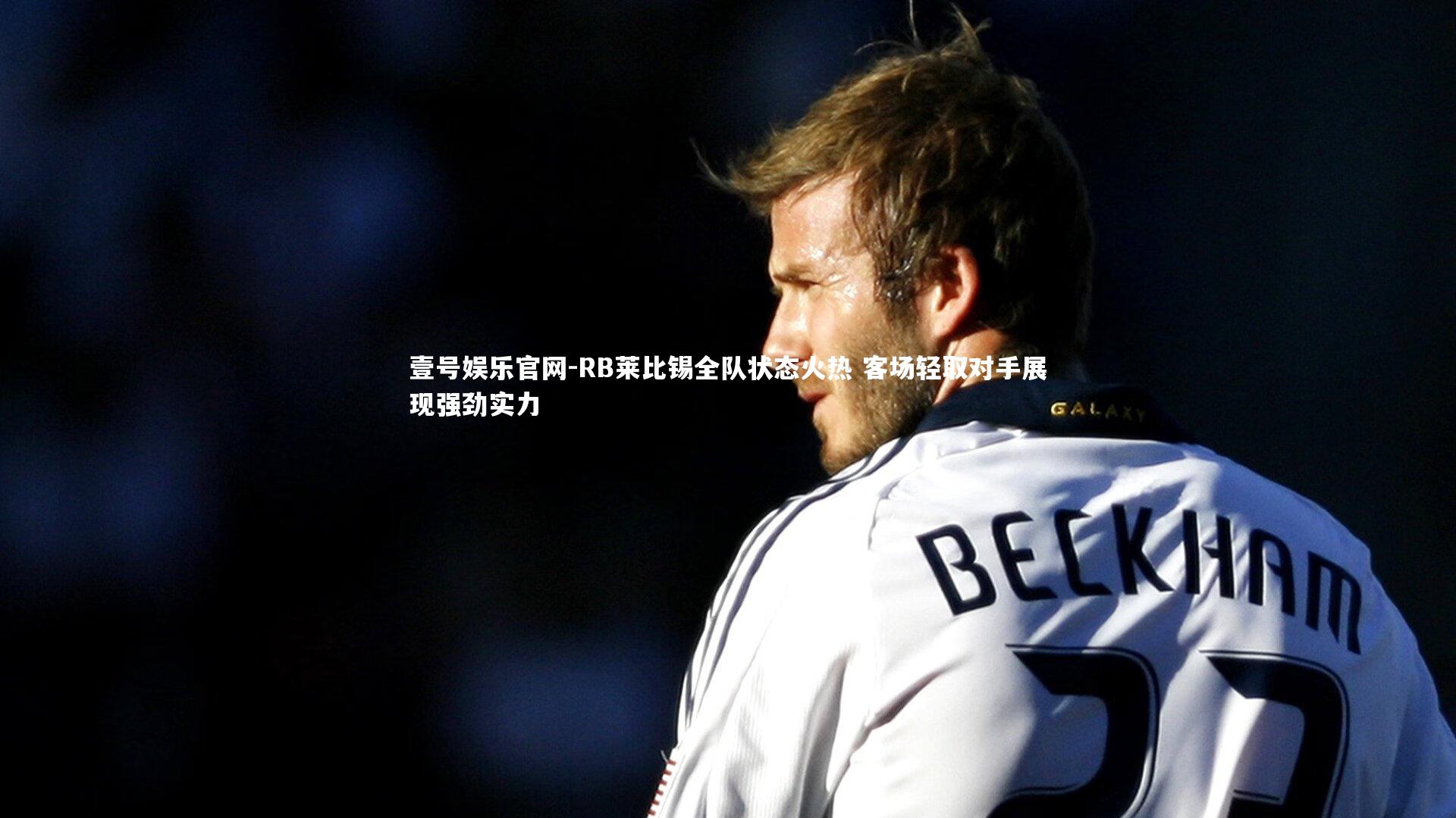 RB莱比锡全队状态火热 客场轻取对手展现强劲实力