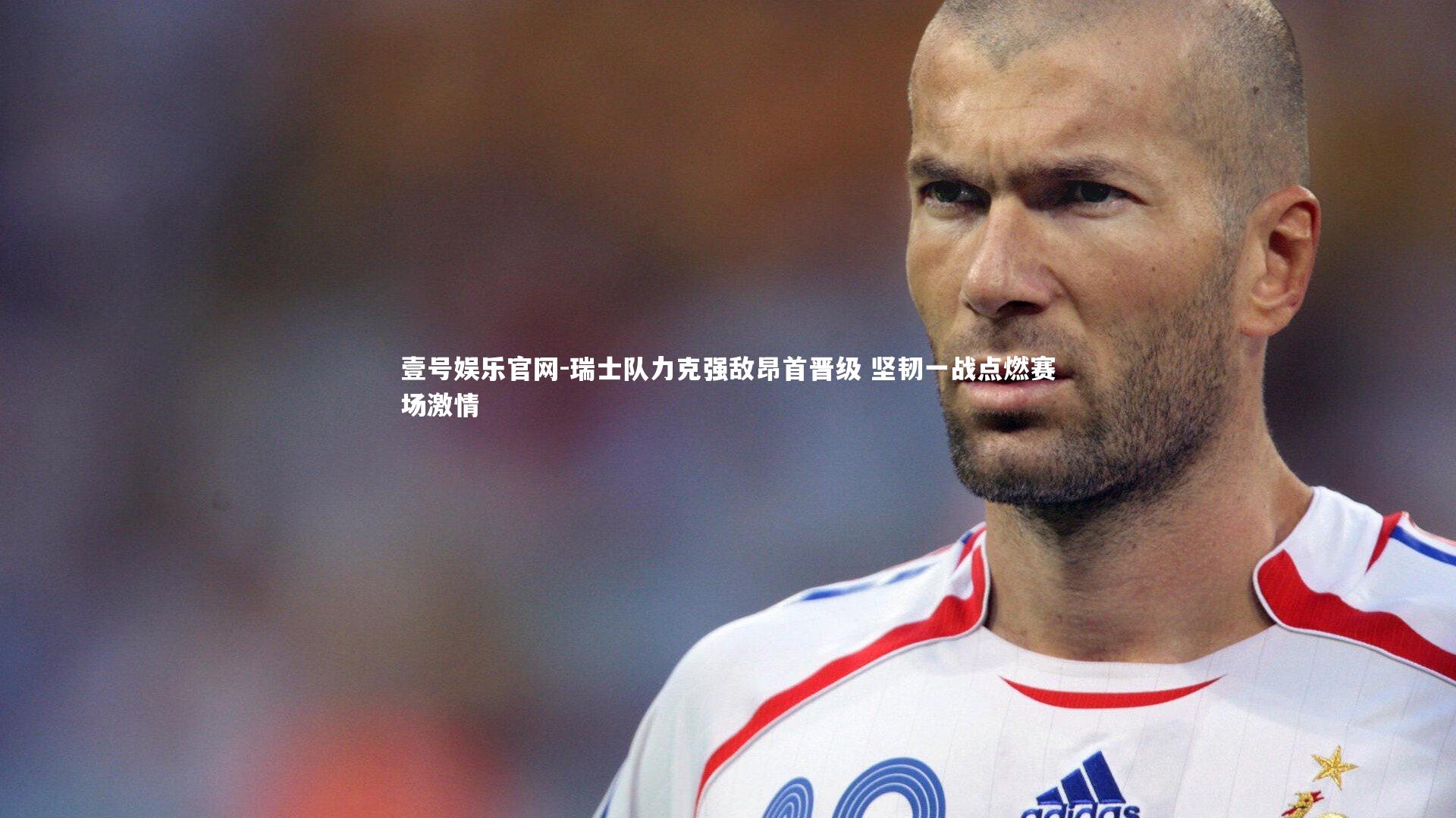 瑞士队力克强敌昂首晋级 坚韧一战点燃赛场激情