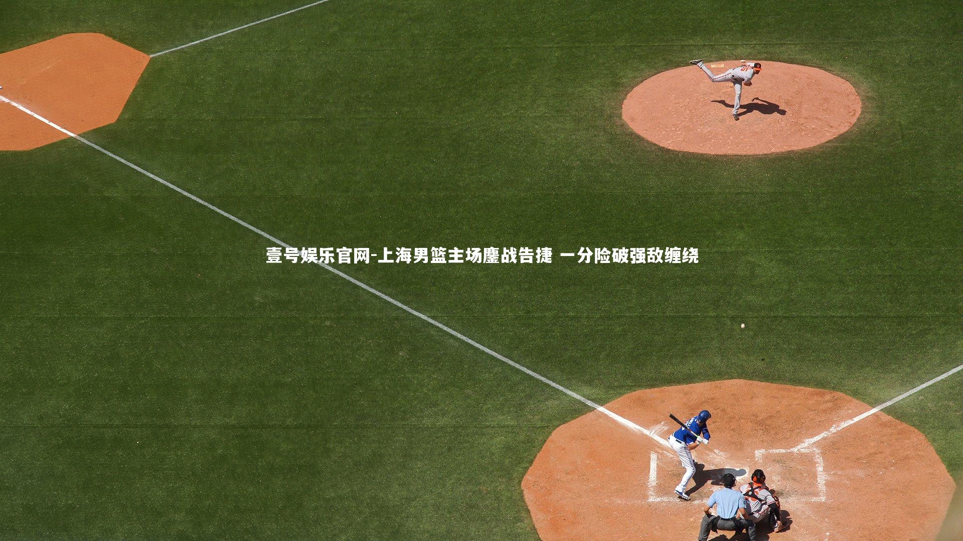 上海男篮主场鏖战告捷 一分险破强敌缠绕