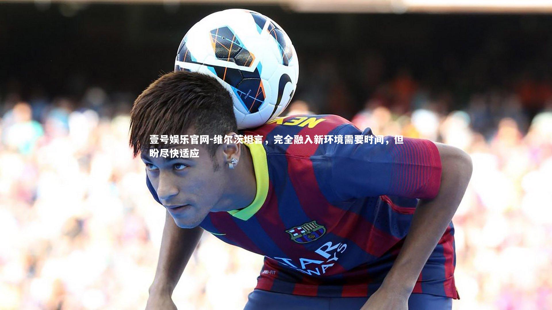 维尔茨坦言，完全融入新环境需要时间，但盼尽快适应